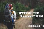 【図解】Xserver（エックスサーバー）でHTTP/2に対応する方法